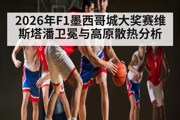2026年F1墨西哥城大奖赛维斯塔潘卫冕与高原散热分析（Kaiyun Sports）